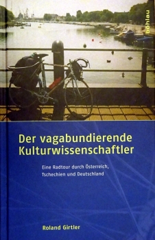 Der vagabundierende Kulturwissenschaftler - Eine Radtour Österreich, Tschechien und Deutschland von Roland Girtler
